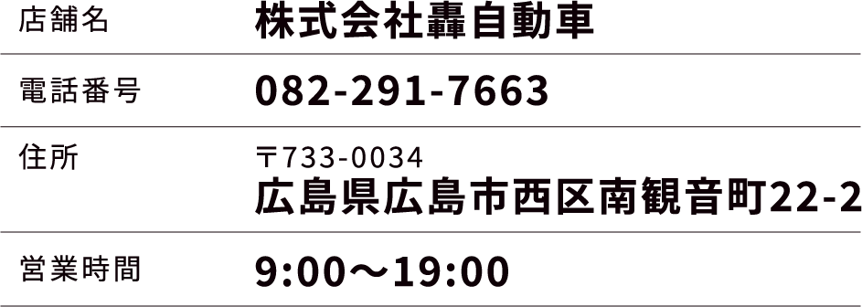 株式会社轟自動車 電話番号082-291-7663 〒733-0034 広島県広島市西区南観音町22-2 営業時間9:00～19:00